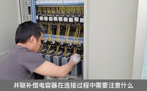 并聯(lián)補(bǔ)償電容器在連接過程中需要注意什么