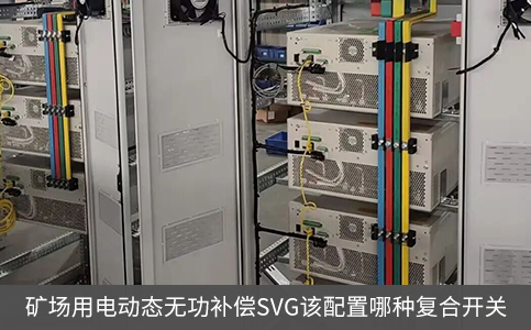 礦場用電動態(tài)無功補(bǔ)償SVG該配置哪種復(fù)合開關(guān)