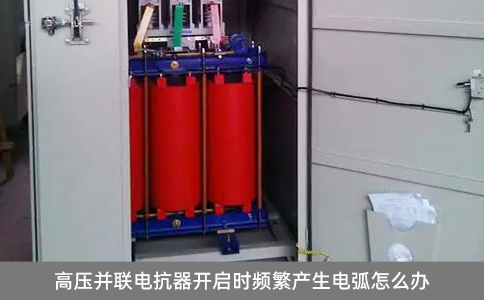 高壓并聯(lián)電抗器開啟時頻繁產(chǎn)生電弧怎么辦