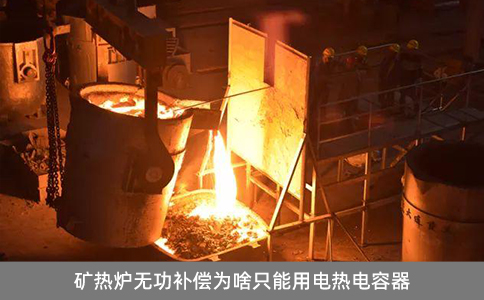 礦熱爐無功補償為啥只能用電熱電容器