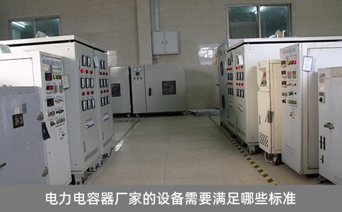 電力電容器廠家的設(shè)備需要滿足哪些標(biāo)準(zhǔn)