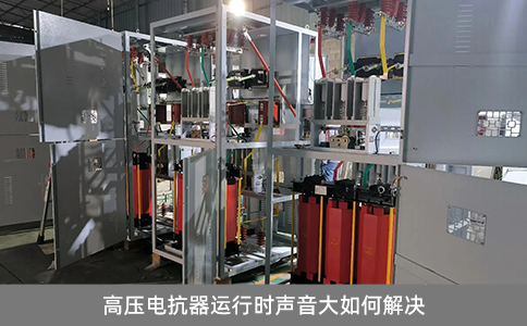 高壓電抗器運(yùn)行時聲音大如何解決