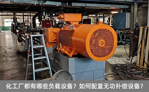 化工廠都有哪些負(fù)載設(shè)備？如何配置無功補(bǔ)償設(shè)備？