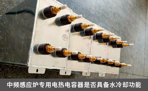 中頻感應(yīng)爐專用電熱電容器是否具備水冷卻功能