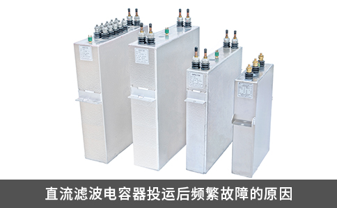 直流濾波電容器投運(yùn)后頻繁故障的原因