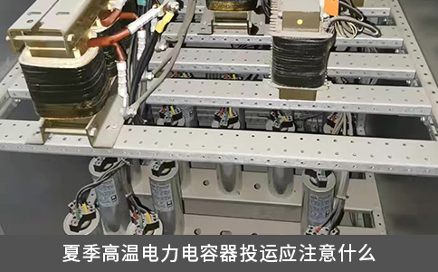 夏季高溫電力電容器投運應(yīng)注意什么