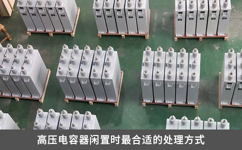 高壓電容器閑置時(shí)最合適的處理方式